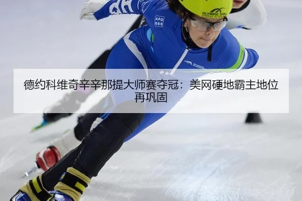 德约科维奇辛辛那提大师赛夺冠：美网硬地霸主地位再巩固
